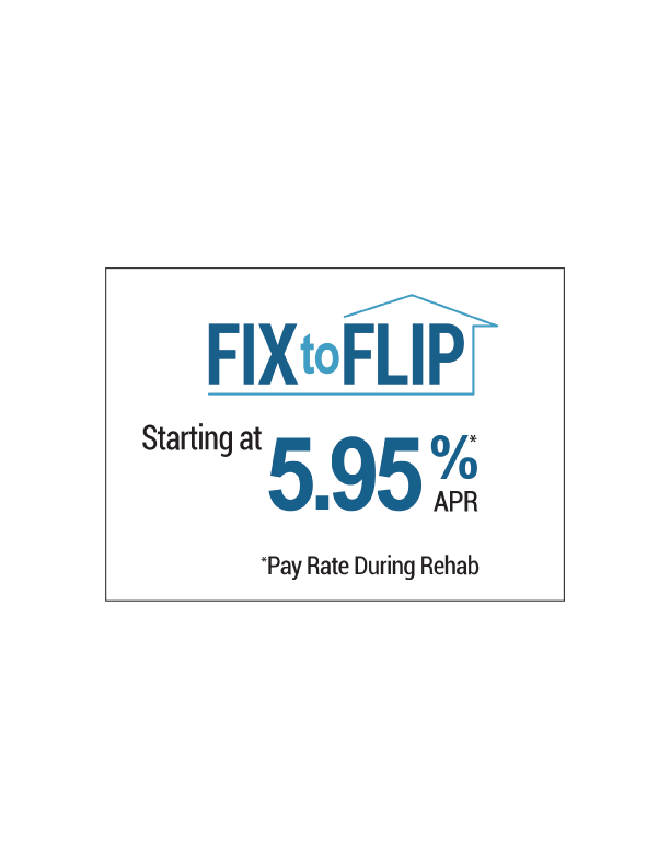 Fix to flip loan rates starting at 5.95% APR* *pay rate during rehab